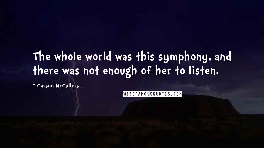 Carson McCullers Quotes: The whole world was this symphony, and there was not enough of her to listen.