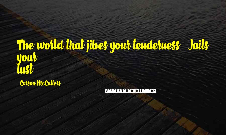 Carson McCullers Quotes: The world that jibes your tenderness / Jails your lust.