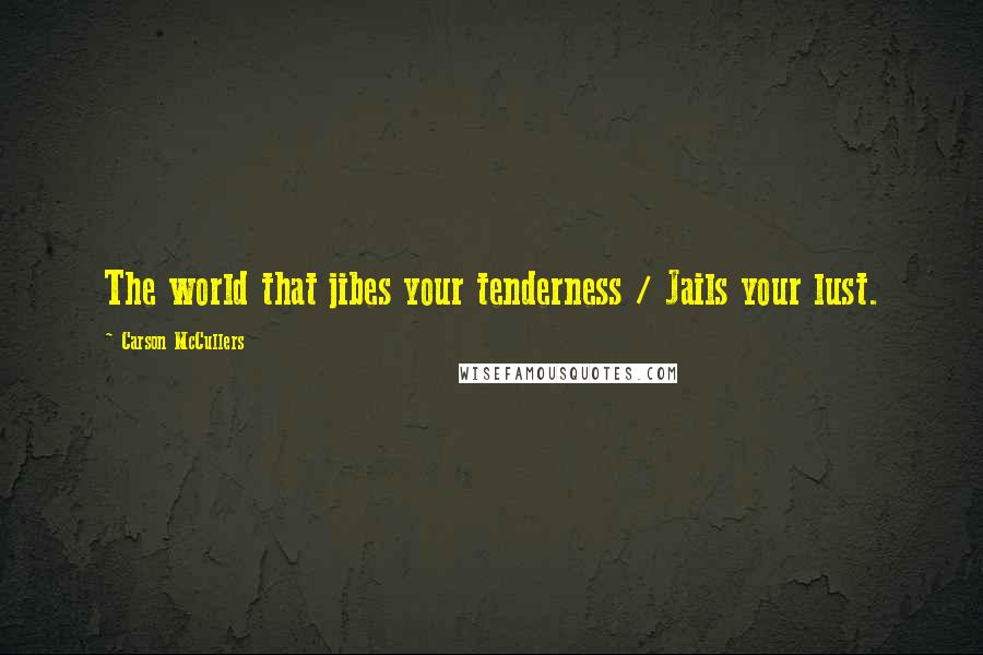 Carson McCullers Quotes: The world that jibes your tenderness / Jails your lust.