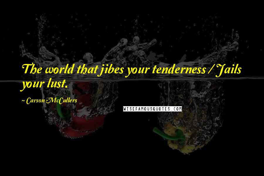 Carson McCullers Quotes: The world that jibes your tenderness / Jails your lust.