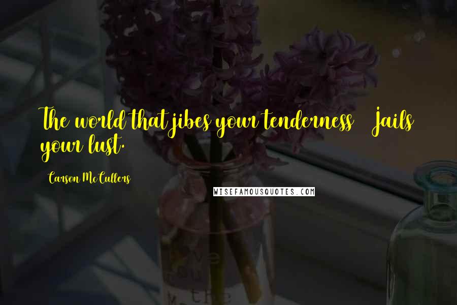 Carson McCullers Quotes: The world that jibes your tenderness / Jails your lust.