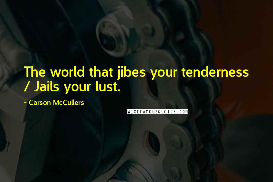 Carson McCullers Quotes: The world that jibes your tenderness / Jails your lust.