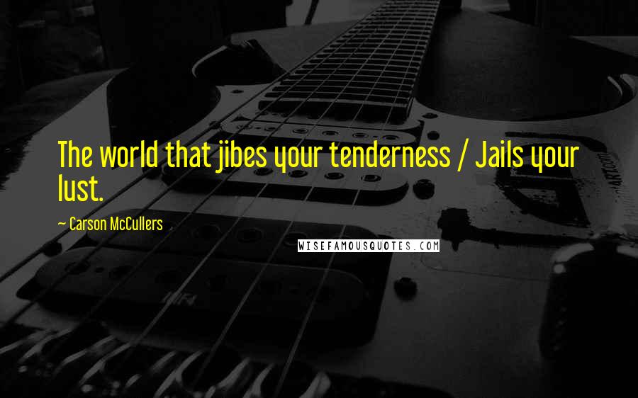 Carson McCullers Quotes: The world that jibes your tenderness / Jails your lust.