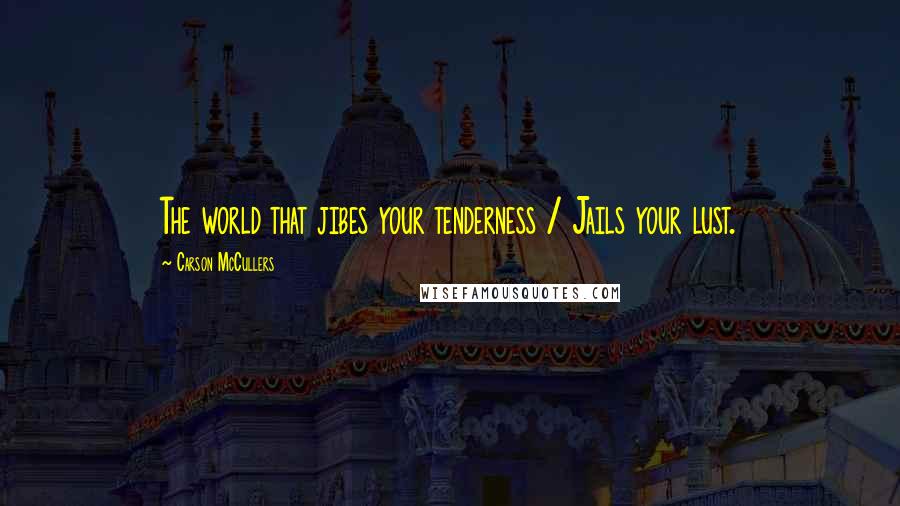 Carson McCullers Quotes: The world that jibes your tenderness / Jails your lust.