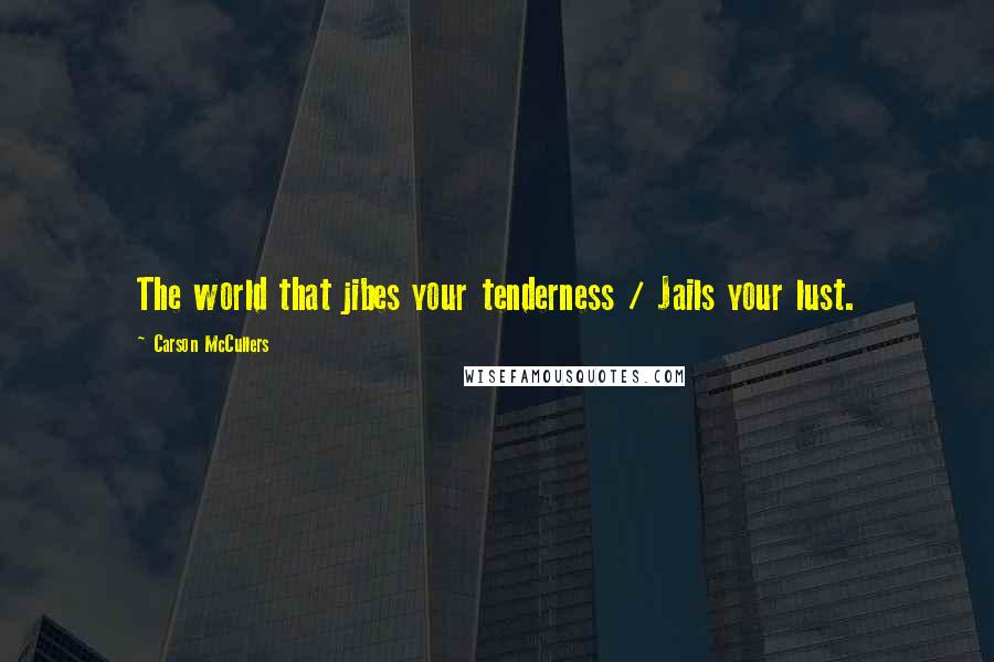 Carson McCullers Quotes: The world that jibes your tenderness / Jails your lust.