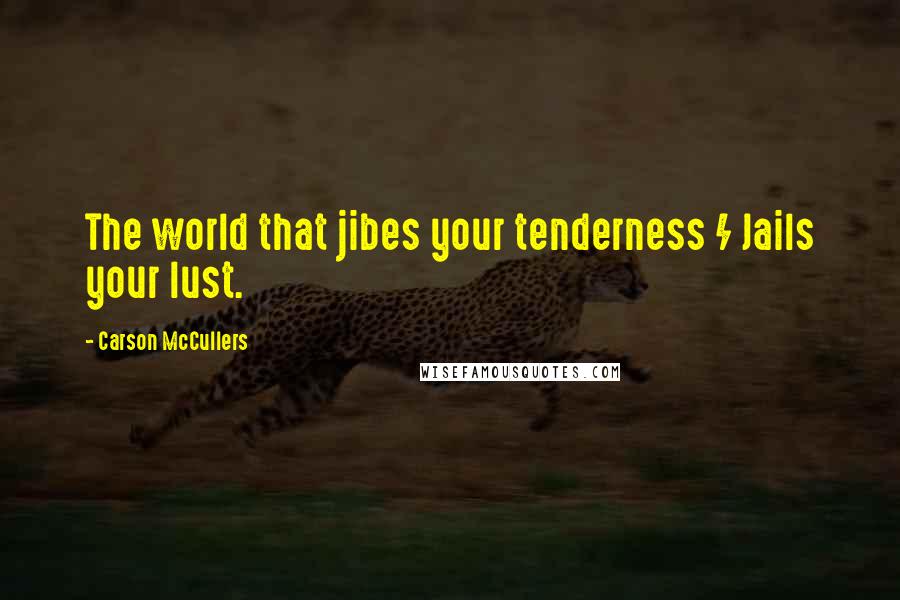 Carson McCullers Quotes: The world that jibes your tenderness / Jails your lust.