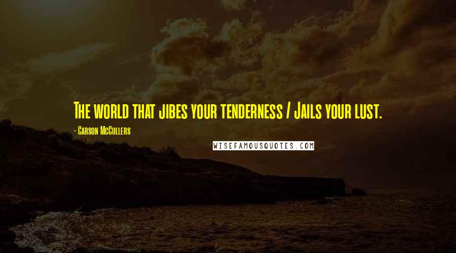 Carson McCullers Quotes: The world that jibes your tenderness / Jails your lust.