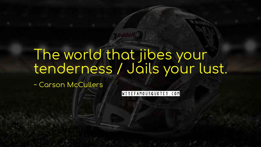 Carson McCullers Quotes: The world that jibes your tenderness / Jails your lust.
