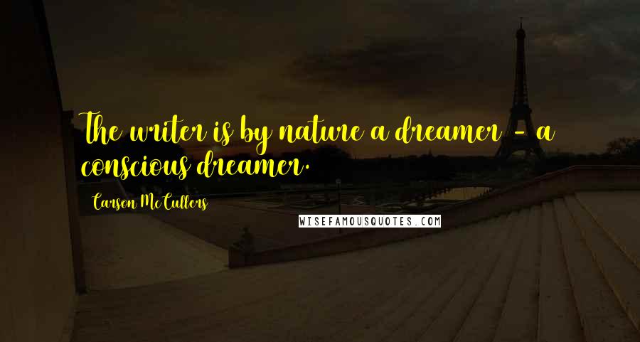 Carson McCullers Quotes: The writer is by nature a dreamer - a conscious dreamer.