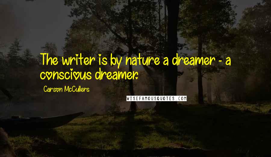 Carson McCullers Quotes: The writer is by nature a dreamer - a conscious dreamer.