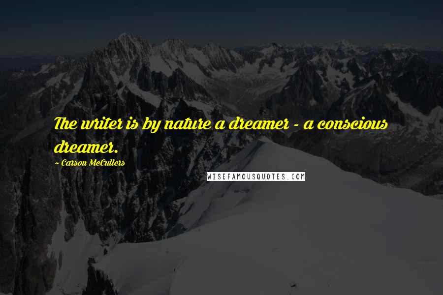 Carson McCullers Quotes: The writer is by nature a dreamer - a conscious dreamer.