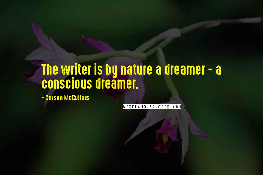 Carson McCullers Quotes: The writer is by nature a dreamer - a conscious dreamer.