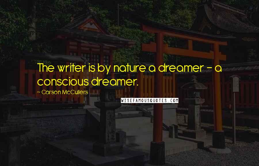 Carson McCullers Quotes: The writer is by nature a dreamer - a conscious dreamer.