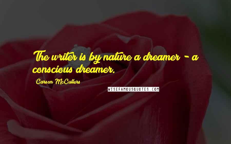 Carson McCullers Quotes: The writer is by nature a dreamer - a conscious dreamer.