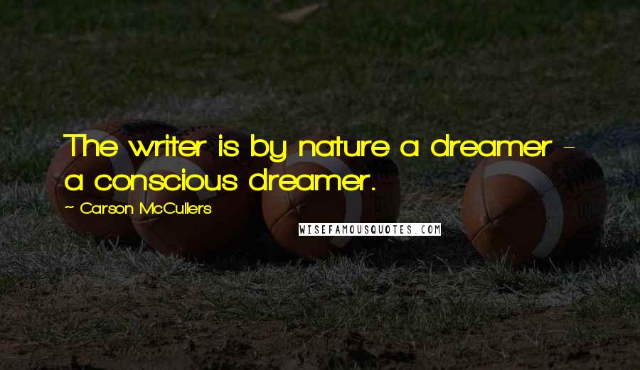 Carson McCullers Quotes: The writer is by nature a dreamer - a conscious dreamer.