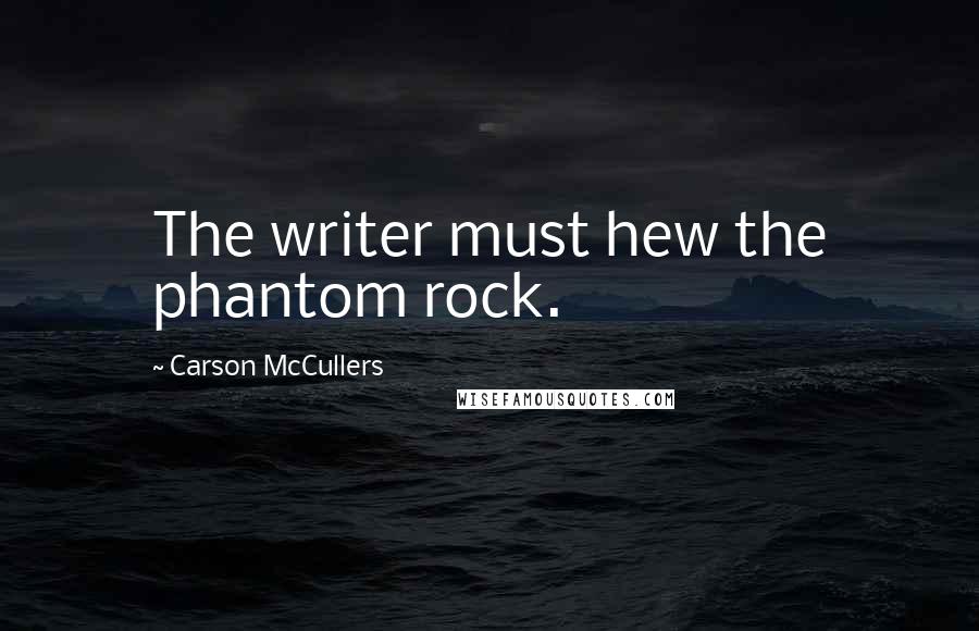 Carson McCullers Quotes: The writer must hew the phantom rock.