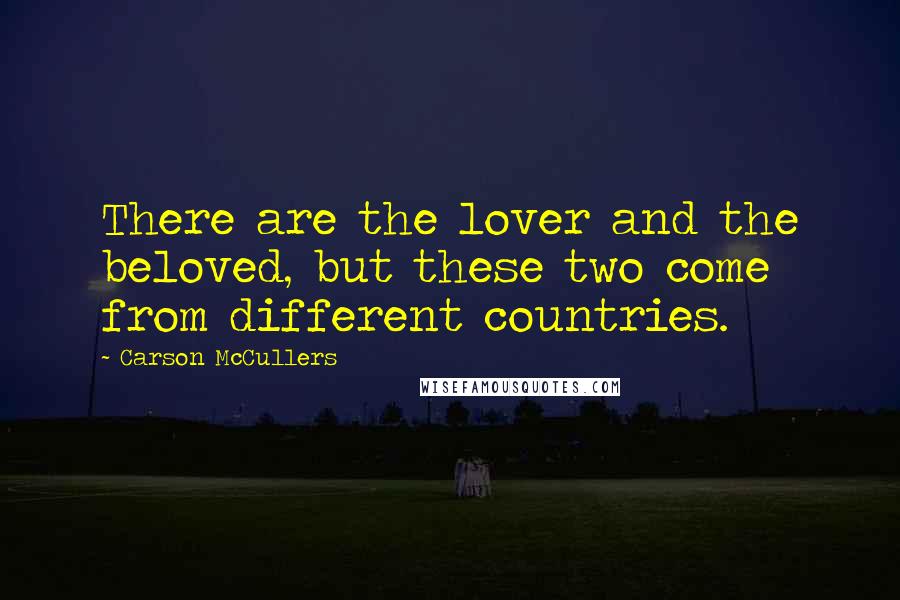 Carson McCullers Quotes: There are the lover and the beloved, but these two come from different countries.