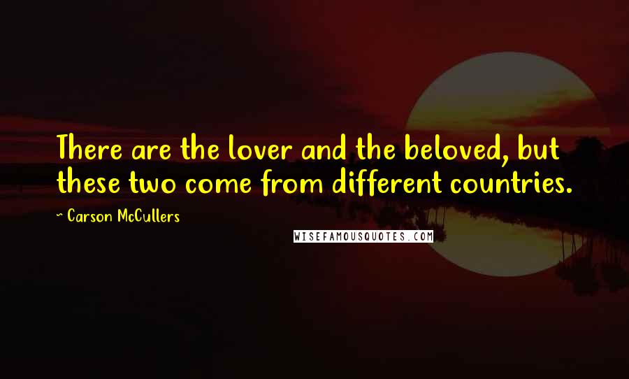 Carson McCullers Quotes: There are the lover and the beloved, but these two come from different countries.