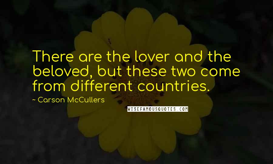 Carson McCullers Quotes: There are the lover and the beloved, but these two come from different countries.