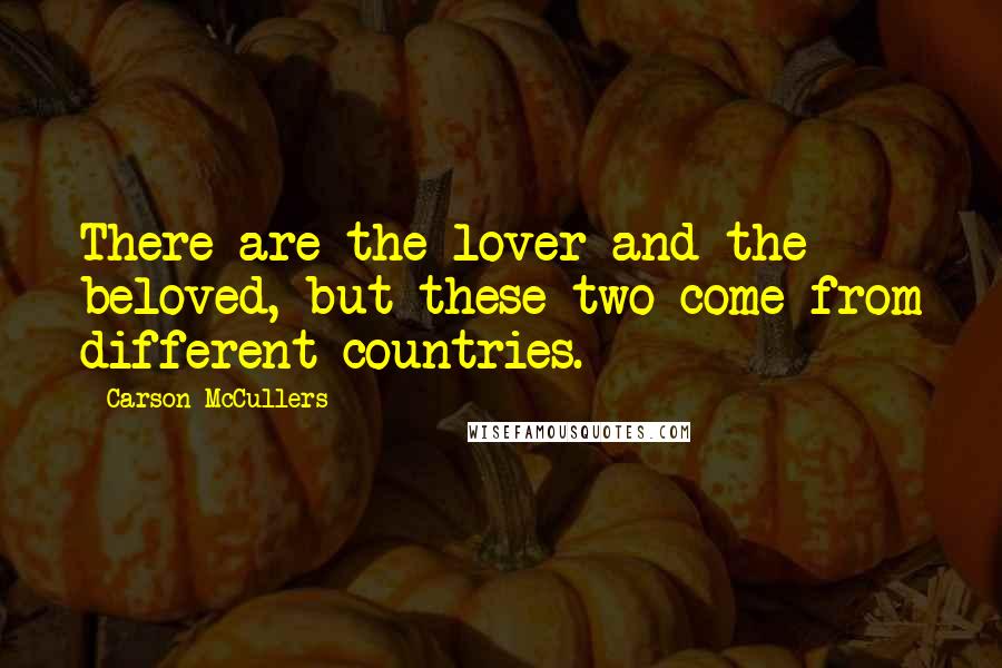 Carson McCullers Quotes: There are the lover and the beloved, but these two come from different countries.
