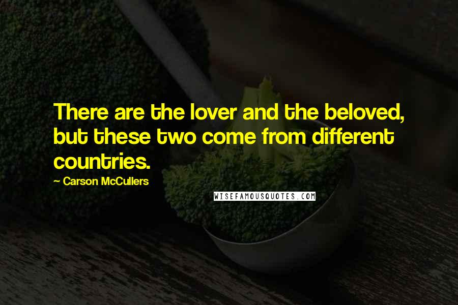 Carson McCullers Quotes: There are the lover and the beloved, but these two come from different countries.