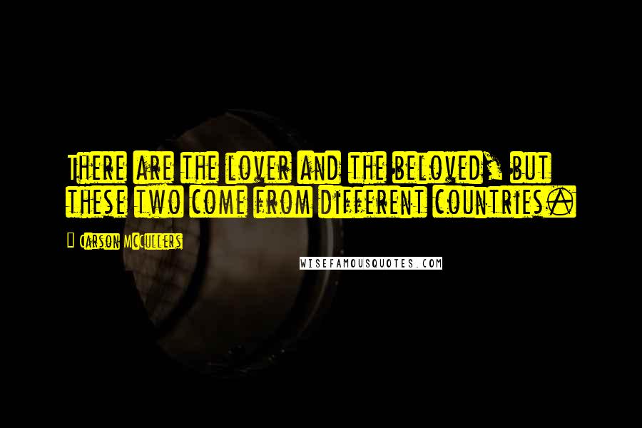 Carson McCullers Quotes: There are the lover and the beloved, but these two come from different countries.