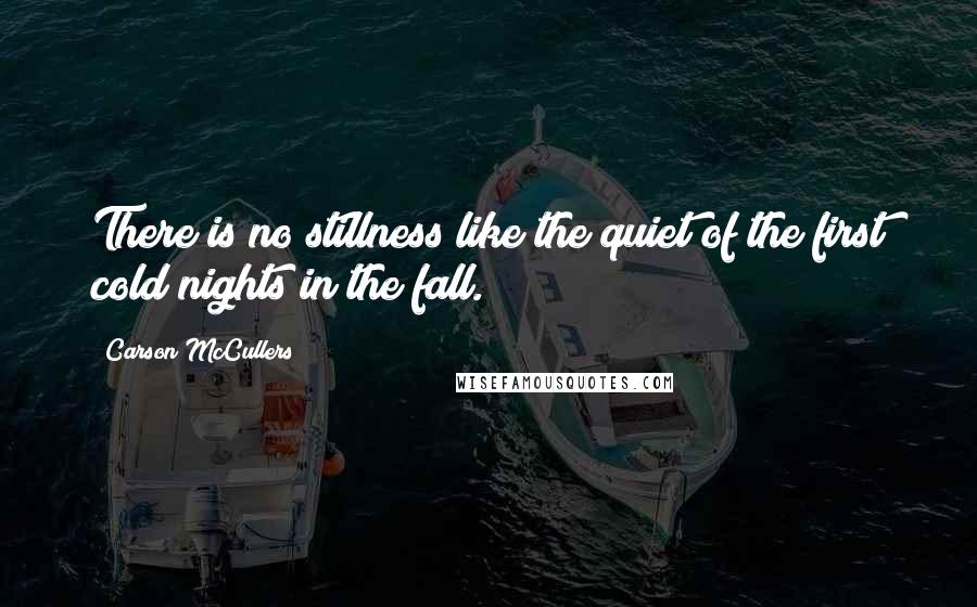 Carson McCullers Quotes: There is no stillness like the quiet of the first cold nights in the fall.