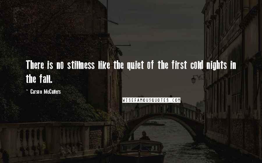 Carson McCullers Quotes: There is no stillness like the quiet of the first cold nights in the fall.