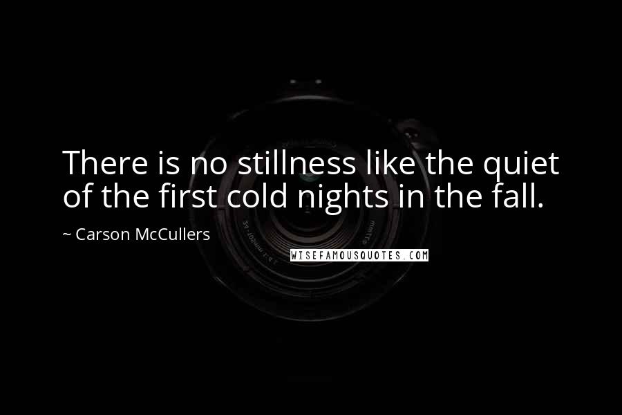 Carson McCullers Quotes: There is no stillness like the quiet of the first cold nights in the fall.
