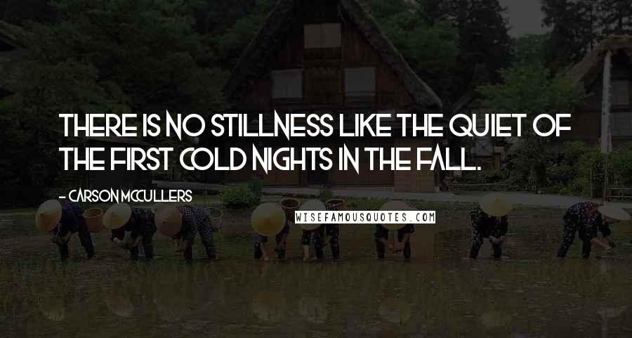Carson McCullers Quotes: There is no stillness like the quiet of the first cold nights in the fall.