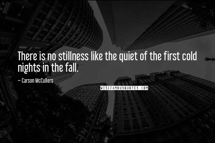 Carson McCullers Quotes: There is no stillness like the quiet of the first cold nights in the fall.