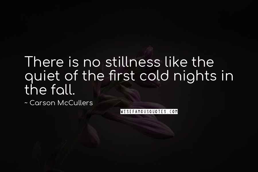 Carson McCullers Quotes: There is no stillness like the quiet of the first cold nights in the fall.