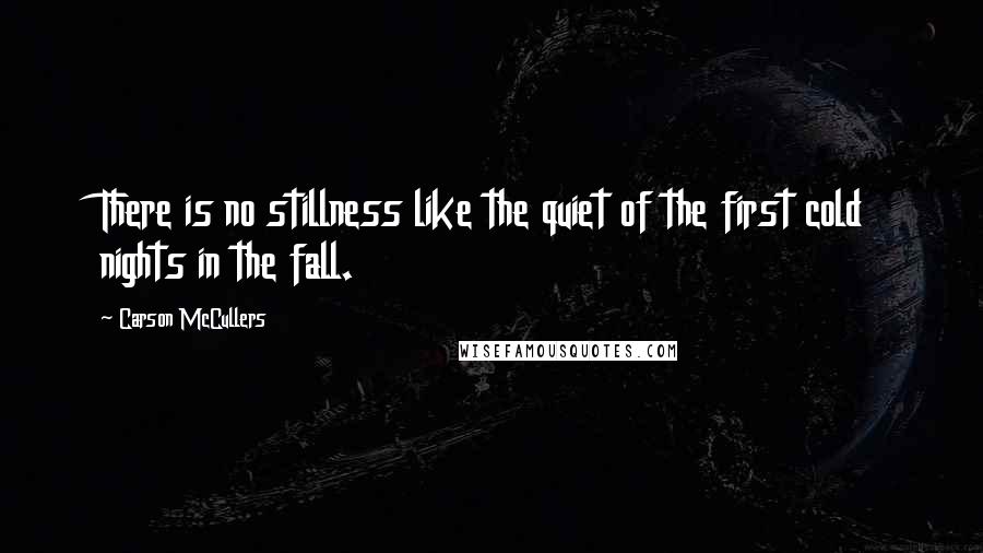 Carson McCullers Quotes: There is no stillness like the quiet of the first cold nights in the fall.