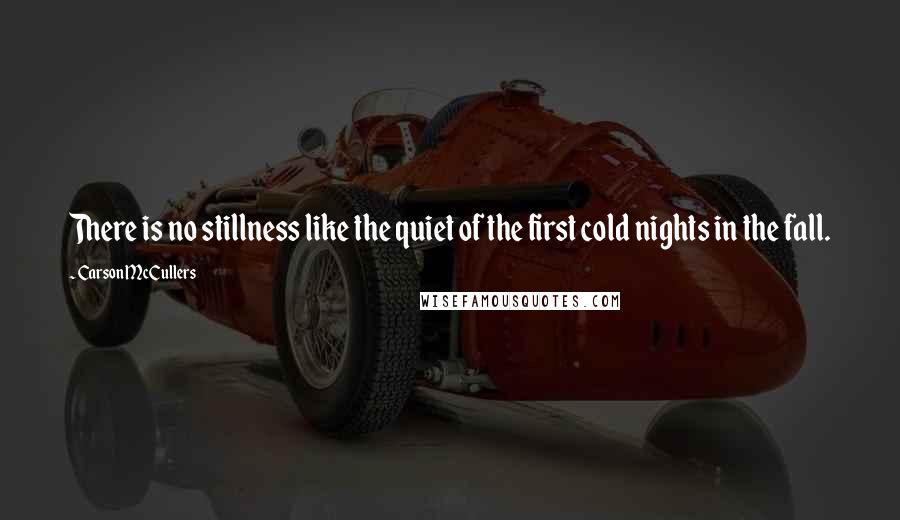 Carson McCullers Quotes: There is no stillness like the quiet of the first cold nights in the fall.