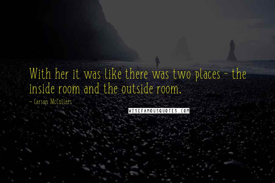 Carson McCullers Quotes: With her it was like there was two places - the inside room and the outside room.