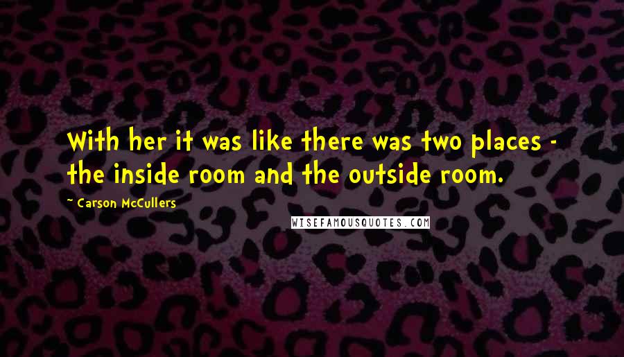 Carson McCullers Quotes: With her it was like there was two places - the inside room and the outside room.