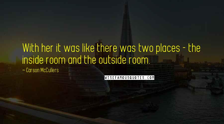 Carson McCullers Quotes: With her it was like there was two places - the inside room and the outside room.