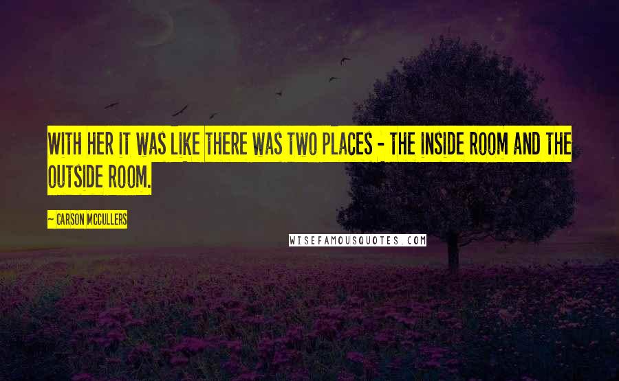 Carson McCullers Quotes: With her it was like there was two places - the inside room and the outside room.