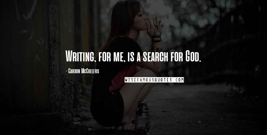Carson McCullers Quotes: Writing, for me, is a search for God.
