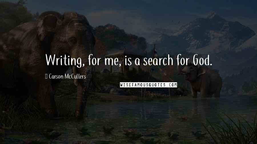 Carson McCullers Quotes: Writing, for me, is a search for God.