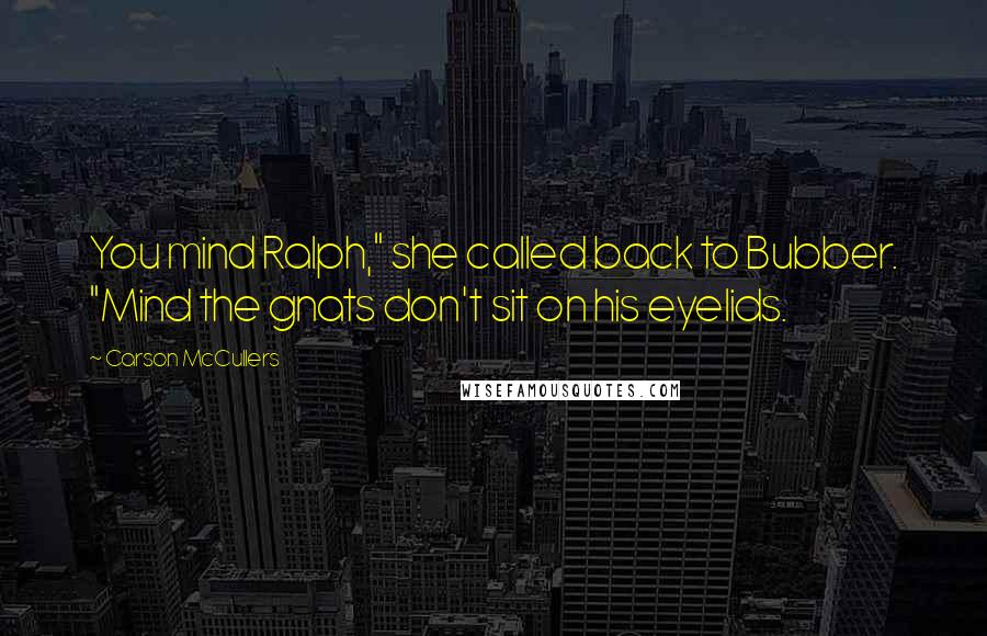 Carson McCullers Quotes: You mind Ralph," she called back to Bubber. "Mind the gnats don't sit on his eyelids.