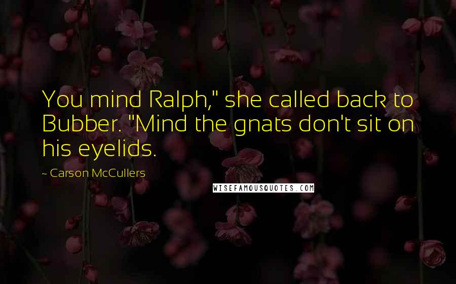 Carson McCullers Quotes: You mind Ralph," she called back to Bubber. "Mind the gnats don't sit on his eyelids.