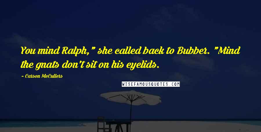 Carson McCullers Quotes: You mind Ralph," she called back to Bubber. "Mind the gnats don't sit on his eyelids.