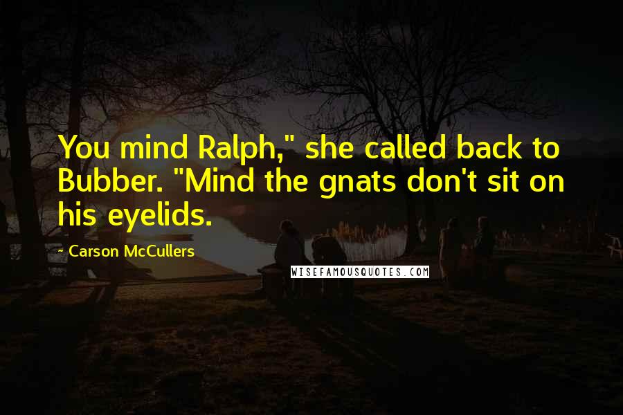 Carson McCullers Quotes: You mind Ralph," she called back to Bubber. "Mind the gnats don't sit on his eyelids.