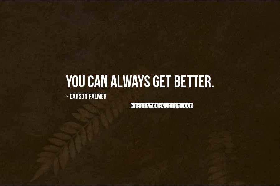 Carson Palmer Quotes: You can always get better.