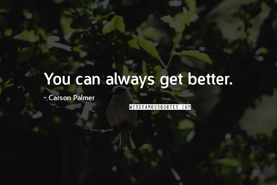 Carson Palmer Quotes: You can always get better.