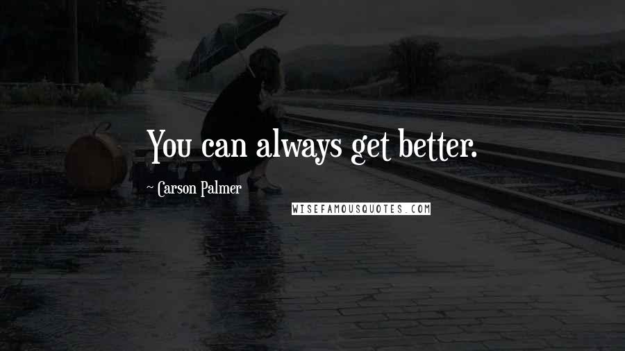 Carson Palmer Quotes: You can always get better.