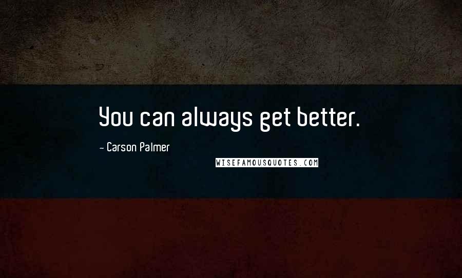 Carson Palmer Quotes: You can always get better.