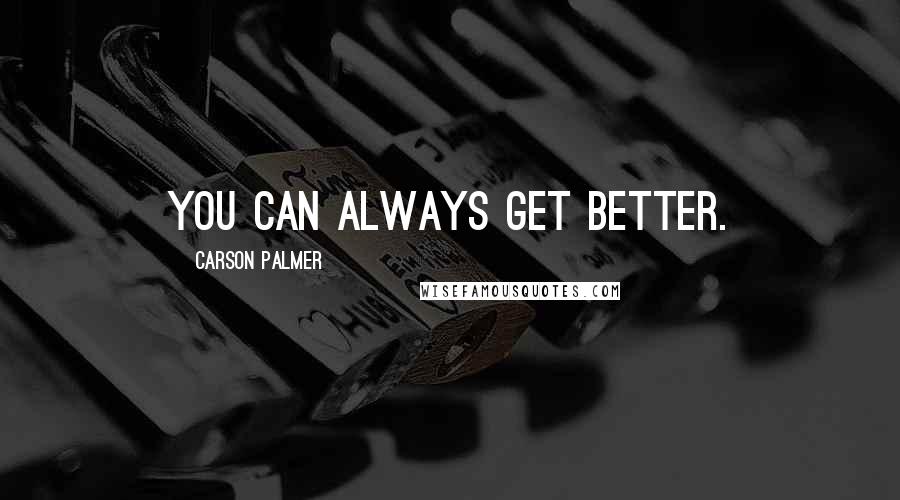 Carson Palmer Quotes: You can always get better.