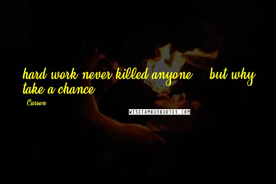 Carson Quotes: hard work never killed anyone... but why take a chance?
